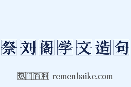 祭刘阁学文造句是什么意思的图片